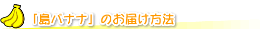 「島バナナ」のお届け方法